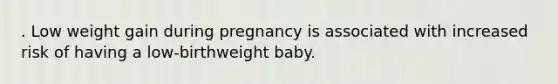 . Low weight gain during pregnancy is associated with increased risk of having a low-birthweight baby.