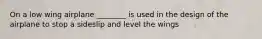 On a low wing airplane ________ is used in the design of the airplane to stop a sideslip and level the wings