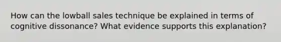 How can the lowball sales technique be explained in terms of cognitive dissonance? What evidence supports this explanation?