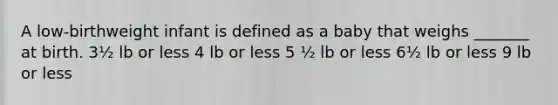 A low-birthweight infant is defined as a baby that weighs _______ at birth. 3½ lb or less 4 lb or less 5 ½ lb or less 6½ lb or less 9 lb or less