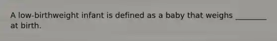 A low-birthweight infant is defined as a baby that weighs ________ at birth.