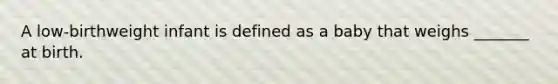 A low-birthweight infant is defined as a baby that weighs _______ at birth.