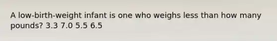 A low-birth-weight infant is one who weighs <a href='https://www.questionai.com/knowledge/k7BtlYpAMX-less-than' class='anchor-knowledge'>less than</a> how many pounds? 3.3 7.0 5.5 6.5