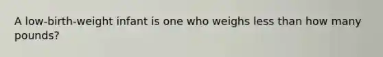 A low-birth-weight infant is one who weighs less than how many pounds?