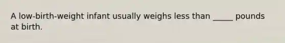 A low-birth-weight infant usually weighs less than _____ pounds at birth.