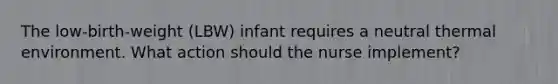 The low-birth-weight (LBW) infant requires a neutral thermal environment. What action should the nurse implement?