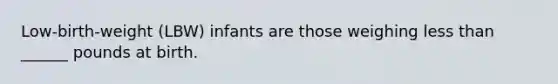 Low-birth-weight (LBW) infants are those weighing less than ______ pounds at birth.