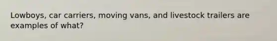 Lowboys, car carriers, moving vans, and livestock trailers are examples of what?