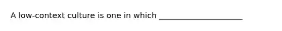 A low-context culture is one in which _____________________