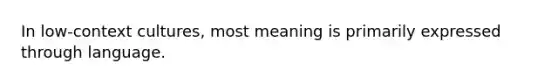 In low-context cultures, most meaning is primarily expressed through language.