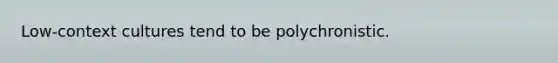 Low-context cultures tend to be polychronistic.