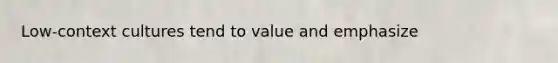 Low-context cultures tend to value and emphasize