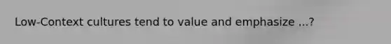 Low-Context cultures tend to value and emphasize ...?