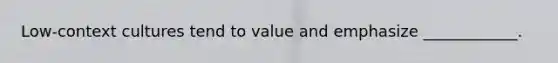 Low-context cultures tend to value and emphasize ____________.