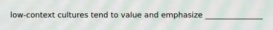 low-context cultures tend to value and emphasize _______________