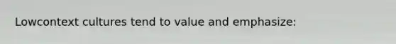 Lowcontext cultures tend to value and emphasize: