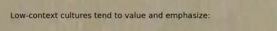 Low-context cultures tend to value and emphasize:
