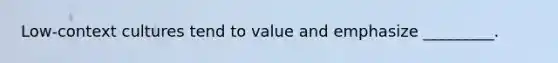 Low-context cultures tend to value and emphasize _________.