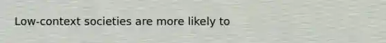 Low-context societies are more likely to