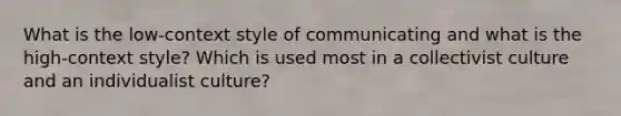 What is the low-context style of communicating and what is the high-context style? Which is used most in a collectivist culture and an individualist culture?