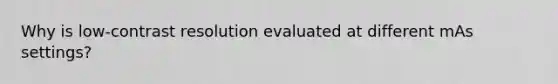 Why is low-contrast resolution evaluated at different mAs settings?