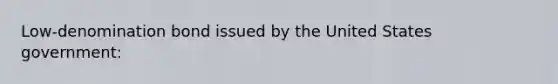 Low-denomination bond issued by the United States government: