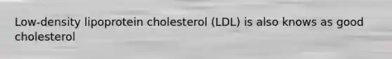 Low-density lipoprotein cholesterol (LDL) is also knows as good cholesterol