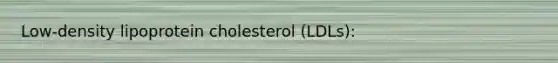 Low-density lipoprotein cholesterol (LDLs):