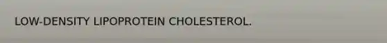 LOW-DENSITY LIPOPROTEIN CHOLESTEROL.