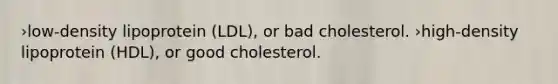 ›low-density lipoprotein (LDL), or bad cholesterol. ›high-density lipoprotein (HDL), or good cholesterol.