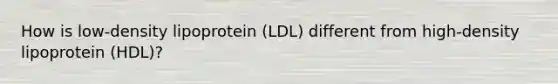 How is low-density lipoprotein (LDL) different from high-density lipoprotein (HDL)?