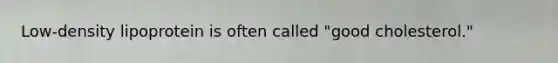 Low-density lipoprotein is often called "good cholesterol."