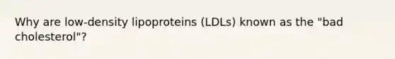 Why are low-density lipoproteins (LDLs) known as the "bad cholesterol"?