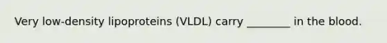 Very low-density lipoproteins (VLDL) carry ________ in the blood.