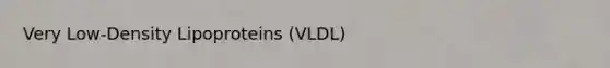 Very Low-Density Lipoproteins (VLDL)