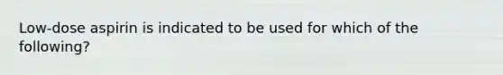 Low-dose aspirin is indicated to be used for which of the following?