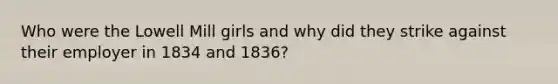 Who were the Lowell Mill girls and why did they strike against their employer in 1834 and 1836?