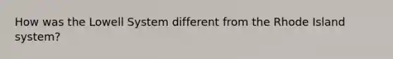 How was the Lowell System different from the Rhode Island system?