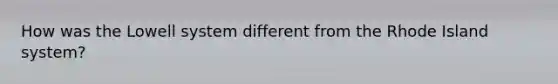 How was the Lowell system different from the Rhode Island system?