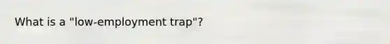 What is a "low-employment trap"?