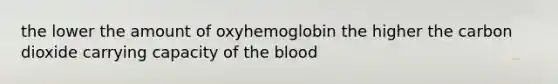 the lower the amount of oxyhemoglobin the higher the carbon dioxide carrying capacity of the blood