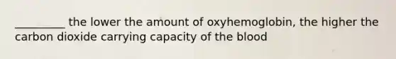 _________ the lower the amount of oxyhemoglobin, the higher the carbon dioxide carrying capacity of the blood