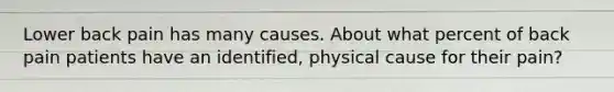 Lower back pain has many causes. About what percent of back pain patients have an identified, physical cause for their pain?