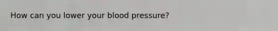 How can you lower your blood pressure?