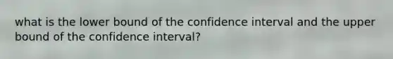 what is the lower bound of the confidence interval and the upper bound of the confidence interval?