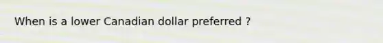 When is a lower Canadian dollar preferred ?