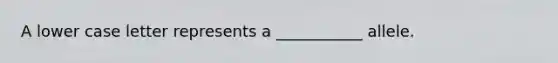 A lower case letter represents a ___________ allele.