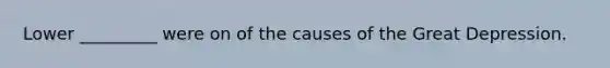 Lower _________ were on of the causes of the Great Depression.