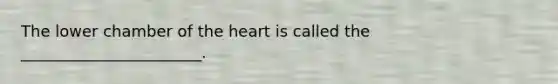 The lower chamber of <a href='https://www.questionai.com/knowledge/kya8ocqc6o-the-heart' class='anchor-knowledge'>the heart</a> is called the _______________________.