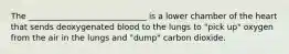 The _____________________________ is a lower chamber of the heart that sends deoxygenated blood to the lungs to "pick up" oxygen from the air in the lungs and "dump" carbon dioxide.